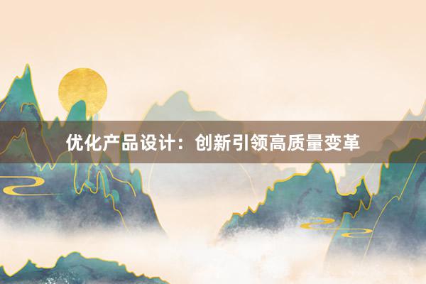 优化产品设计：创新引领高质量变革